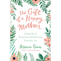 The Gift of a Happy Mother: Letting Go of Perfection and Embracing Everyday Joy - Hardcover