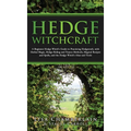 Hedge Witchcraft: A Beginner Hedge Witch's Guide to Practicing Hedgecraft, with Herbal Magic, Hedge Riding and Trance Methods, Magical Recipes and Spe - Hardcover