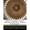 Child Victimizers: Violent Offenders and Their Victims (Full Report) - Paperback