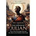 Two Orations of the Emperor Julian: One to the Sovereign Sun and the other to the Mother of the Gods - Paperback