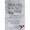 Murder Was Not a Crime: Homicide and Power in the Roman Republic - Paperback