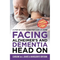 Facing Alzheimer's and Dementia Head On: A Step-by-Step Guide for Care at Home - Paperback