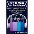 How to Make an Audiobook: Create, Narrate, & Record Your Own Audiobook Using Audacity - Paperback