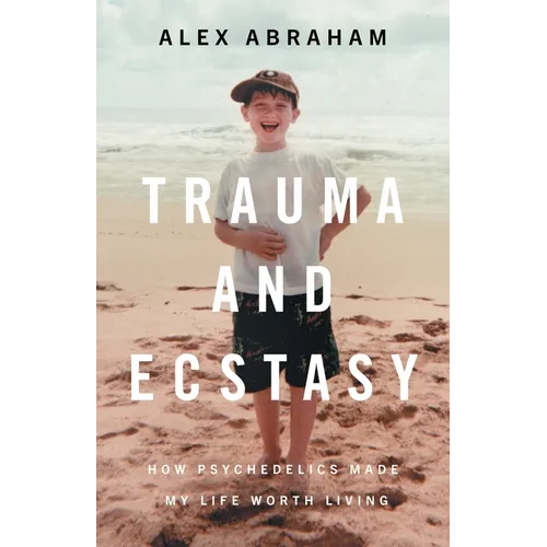 Trauma and Ecstasy: How Psychedelics Made My Life Worth Living - Paperback