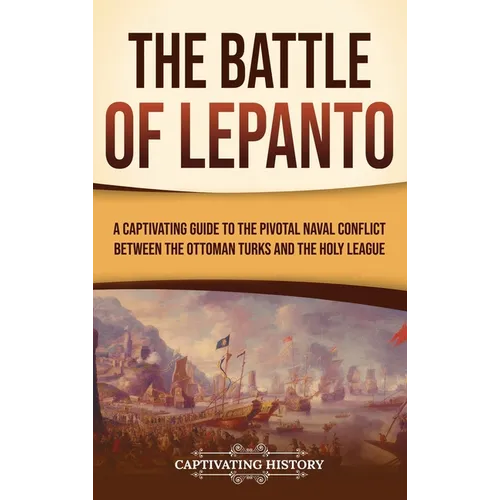 The Battle of Lepanto: A Captivating Guide to the Pivotal Naval Conflict between the Ottoman Turks and the Holy League - Hardcover