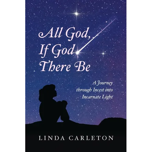 All God, If God There Be: A Journey through Incest into Incarnate Light - Paperback