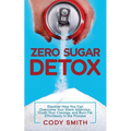 Zero Sugar Detox: Discover How You Can Overcome Your Silent Addiction, Crush Your Cravings, and Burn Fat Effortlessly in the Process - Paperback