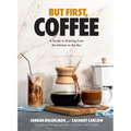 But First, Coffee: A Guide to Brewing from the Kitchen to the Bar - A Coffee Book - Hardcover