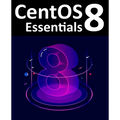 CentOS 8 Essentials: Learn to Install, Administer and Deploy CentOS 8 Systems - Paperback