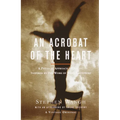 An Acrobat of the Heart: A Physical Approach to Acting Inspired by the Work of Jerzy Grotowski - Paperback