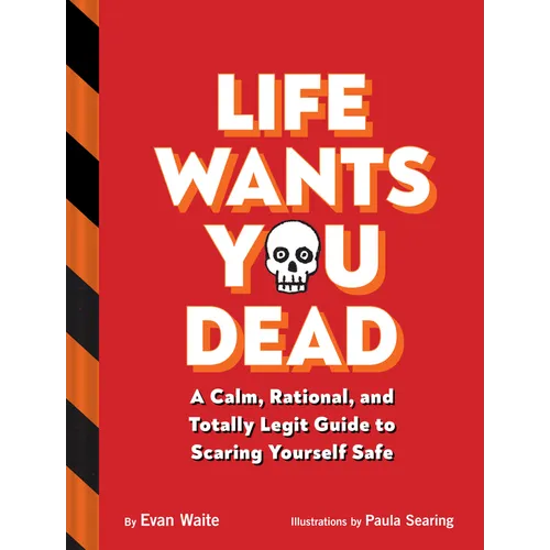 Life Wants You Dead: A Calm, Rational, and Totally Legit Guide to Scaring Yourself Safe - Hardcover