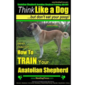 Anatolian Shepherd, Anatolian Shepherd Training AAA AKC: Think Like a Dog But Don't Eat Your Poop! Anatolian Shepherd Breed Expert Training: Here's EX - Paperback