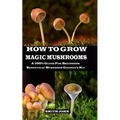 How to Grow Magic Mushrooms: A 100% Guide for Beginners. Benefits of Mushroom Grower's kit - Paperback