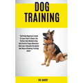 Dog Training: Self Help Beginners Guide To Learn How To Raise The Perfect And Obedient Dog And Control Puppy Behaviour And Learn Valuable Discipline A - Paperback