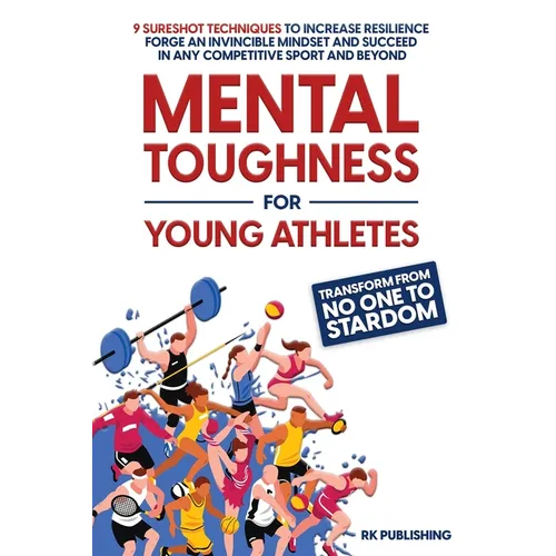 Mental Toughness for Young Athletes: Transform from NO ONE to STARDOM; 9 Sureshot Techniques to Increase Resilience, Forge an Invincible Mindset, and - Paperback