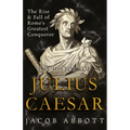 The Rise and Fall of Rome's Greatest Conqueror: The History of Julius Caesar - Hardcover
