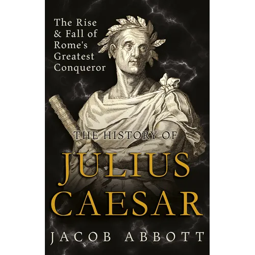 The Rise and Fall of Rome's Greatest Conqueror: The History of Julius Caesar - Hardcover