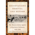 Reservations, Removal, and Reform: The Mission Indian Agents of Southern California, 1878-1903 - Hardcover