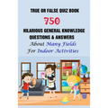 True or False Quiz Book: 750 Hilarious General Knowledge Questions & Answers About Many Fields For Indoor Activities - Paperback