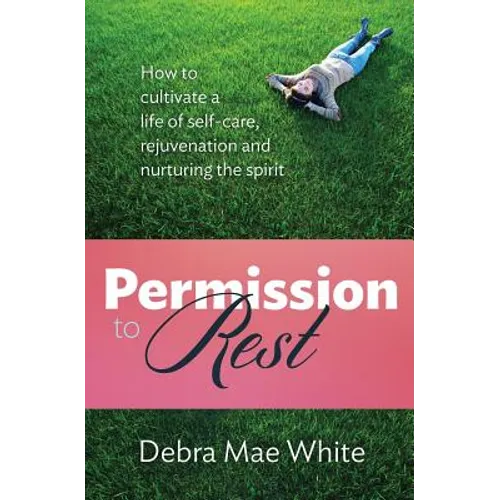 Permission to Rest: How to Cultivate Life of Self-Care, Rejuvination, and Nurturing the Spirit - Paperback