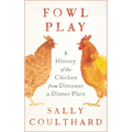Fowl Play: A History of the Chicken from Dinosaur to Dinner Plate - Hardcover