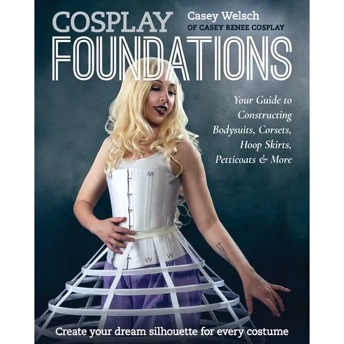 Cosplay Foundations: Your Guide to Constructing Bodysuits, Corsets, Hoop Skirts, Petticoats & More - Paperback