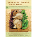 Japanese Foods That Heal: Using Traditional Japanese Ingredients to Promote Health, Longevity, & Well-Being (with 125 Recipes) - Paperback