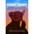 Against Therapy: Emotional Tyranny and the Myth of Psychological Healing - Paperback