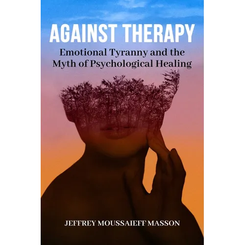 Against Therapy: Emotional Tyranny and the Myth of Psychological Healing - Paperback