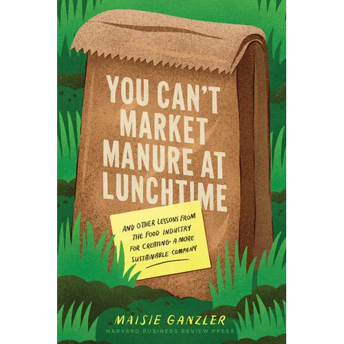 You Can't Market Manure at Lunchtime: And Other Lessons from the Food Industry for Creating a More Sustainable Company - Hardcover