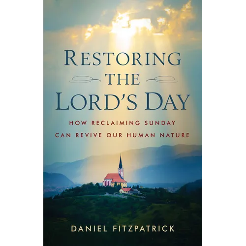 Restoring the Lord's Day: How Reclaiming Sunday Can Revive Our Human Nature - Paperback