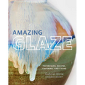 Amazing Glaze: Techniques, Recipes, Finishing, and Firing - Hardcover