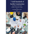 7 Gold Standards of Facility Construction: Save Money on Your Next Facilities Construction Project - Paperback