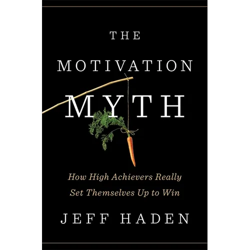 The Motivation Myth: How High Achievers Really Set Themselves Up to Win - Hardcover
