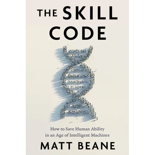 The Skill Code: How to Save Human Ability in an Age of Intelligent Machines - Hardcover