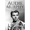 Audie Murphy: A Life from Beginning to End - Paperback