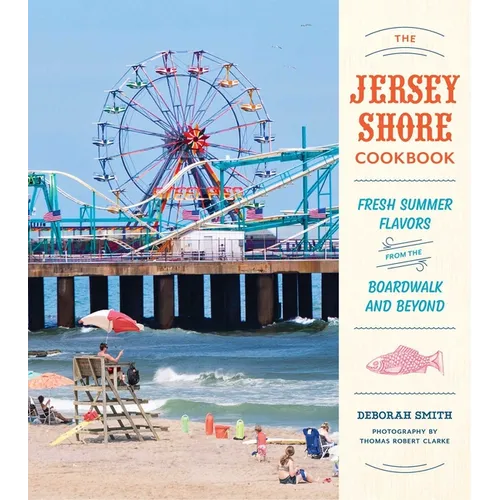 The Jersey Shore Cookbook: Fresh Summer Flavors from the Boardwalk and Beyond - Hardcover