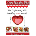 Heart Healthy Diet: The Beginners Guide to Eating Heart Smart! - Paperback