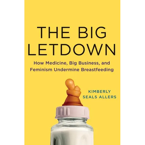 The Big Letdown: How Medicine, Big Business, and Feminism Undermine Breastfeeding - Hardcover
