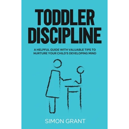 Toddler Discipline: A Helpful Guide With Valuable Tips to Nurture Your Child's Developing Mind - Paperback