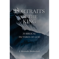 Portraits of the King: 20 Biblical Pictures of God - Paperback
