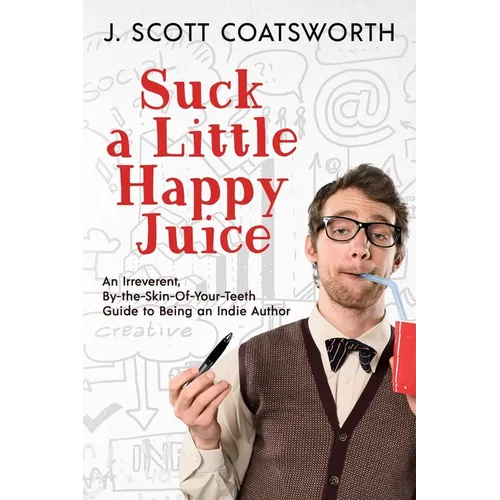 Suck a Little Happy Juice: An Irreverent, By-the-Skin-of-Your-Teeth Guide to Being an Indie Author - Paperback