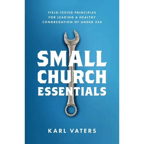 Small Church Essentials: Field-Tested Principles for Leading a Healthy Congregation of Under 250 - Paperback
