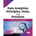 Data Analytics: Principles, Tools, and Practices: A Complete Guide for Advanced Data Analytics Using the Latest Trends, Tools, and Technologies - Paperback