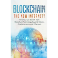 Blockchain: The New Internet? How You Can Benefit from Blockchain Technology Beyond Bitcoin, Cryptocurrency, and Ethereum - Paperback