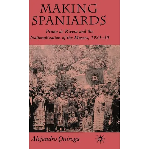 Making Spaniards: Primo de Rivera and the Nationalization of the Masses, 1923-30 - Hardcover