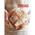 How to Make Bread: Step-By-Step Recipes for Yeasted Breads, Sourdoughs, Soda Breads and Pastries - Hardcover