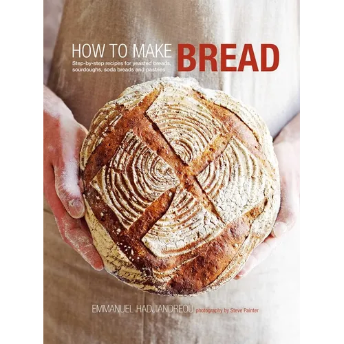 How to Make Bread: Step-By-Step Recipes for Yeasted Breads, Sourdoughs, Soda Breads and Pastries - Hardcover