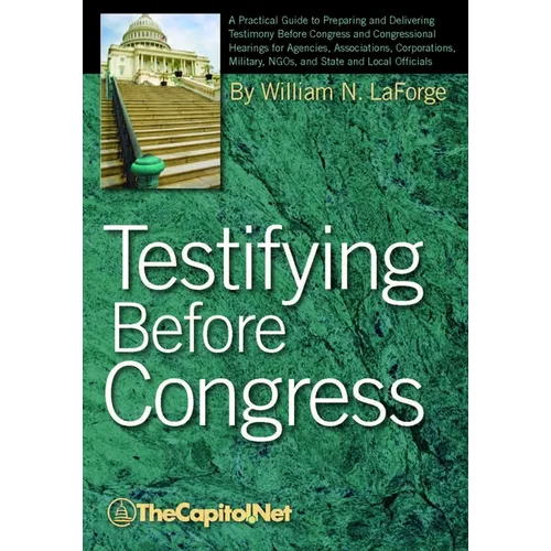 Testifying Before Congress: A Practical Guide to Preparing and Delivering Testimony Before Congress and Congressional Hearings - Paperback