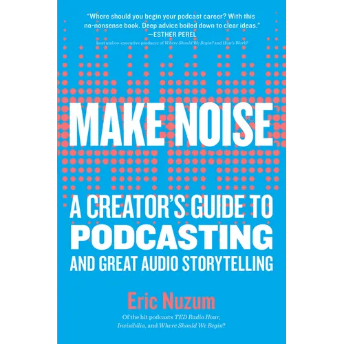 Make Noise: A Creator's Guide to Podcasting and Great Audio Storytelling - Paperback